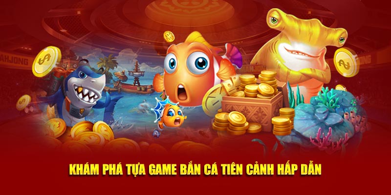 Khám phá tựa game bắn cá tiên cảnh hấp dẫn