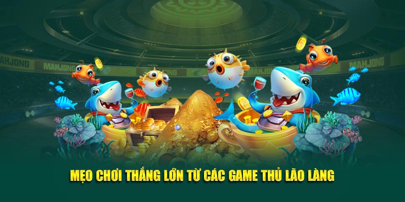 Mẹo chơi thắng lớn từ các game thủ lão làng