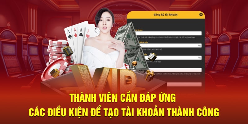 Thành viên cần đáp ứng các điều kiện để tạo tài khoản thành công