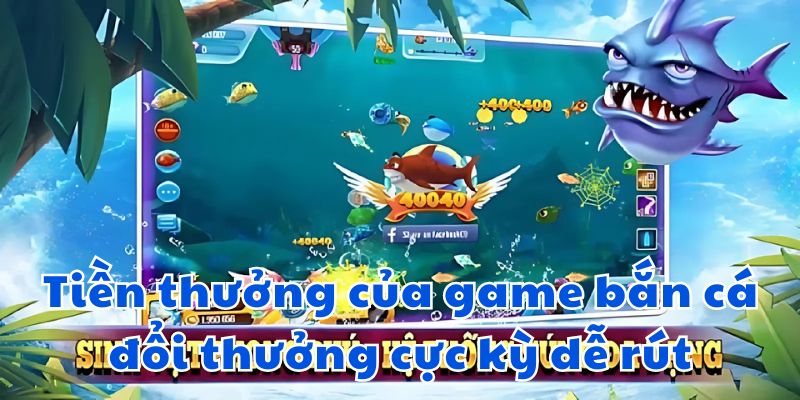 Tiền thưởng của game bắn cá đổi thưởng cực kỳ dễ rút